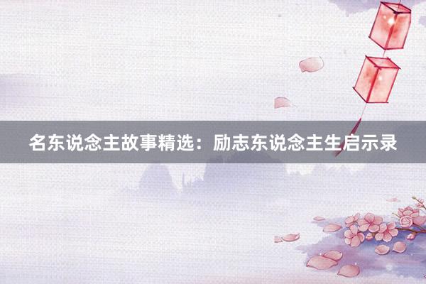 名东说念主故事精选：励志东说念主生启示录
